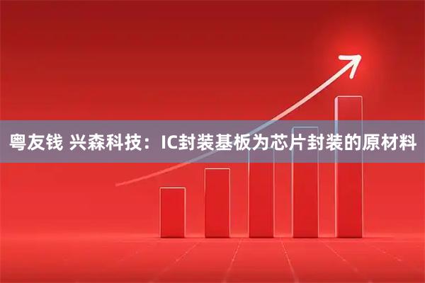 粤友钱 兴森科技：IC封装基板为芯片封装的原材料