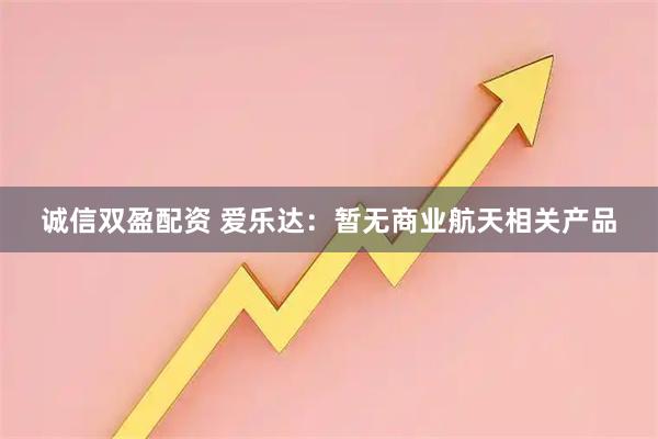 诚信双盈配资 爱乐达：暂无商业航天相关产品