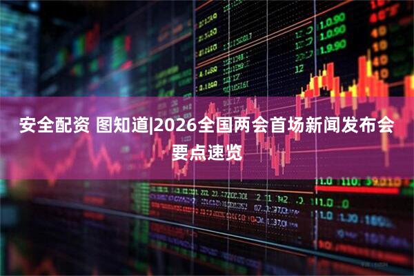 安全配资 图知道|2026全国两会首场新闻发布会要点速览