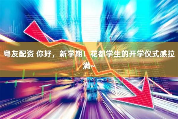 粤友配资 你好，新学期！花都学生的开学仪式感拉满~